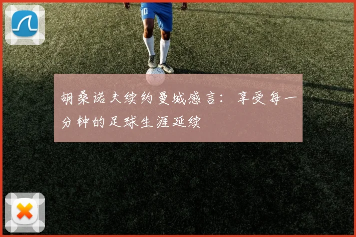 胡桑诺夫续约曼城感言：享受每一分钟的足球生涯延续