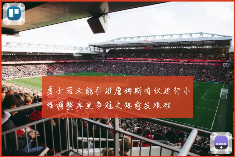 勇士若未能引进詹姆斯将仅进行小幅调整库里争冠之路愈发艰难