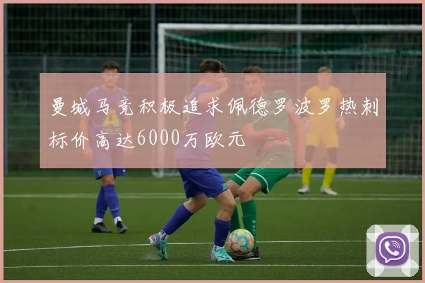 曼城马竞积极追求佩德罗波罗热刺标价高达6000万欧元