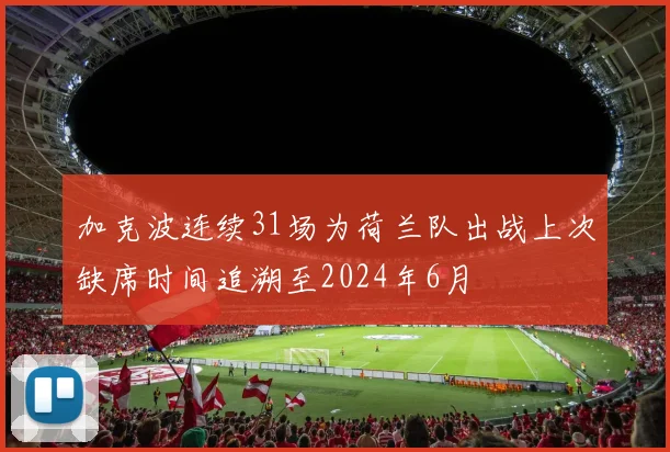 加克波连续31场为荷兰队出战上次缺席时间追溯至2024年6月