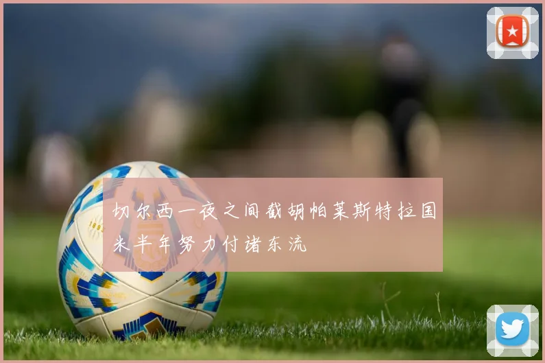 切尔西一夜之间截胡帕莱斯特拉国米半年努力付诸东流